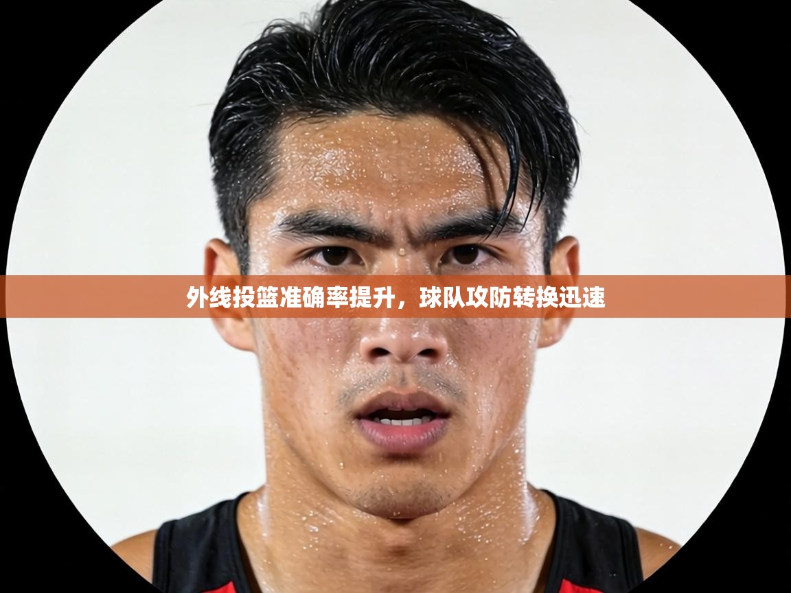 外线投篮准确率提升，球队攻防转换迅速  第2张
